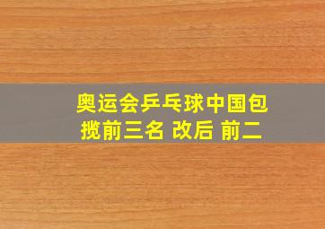 奥运会乒乓球中国包揽前三名 改后 前二